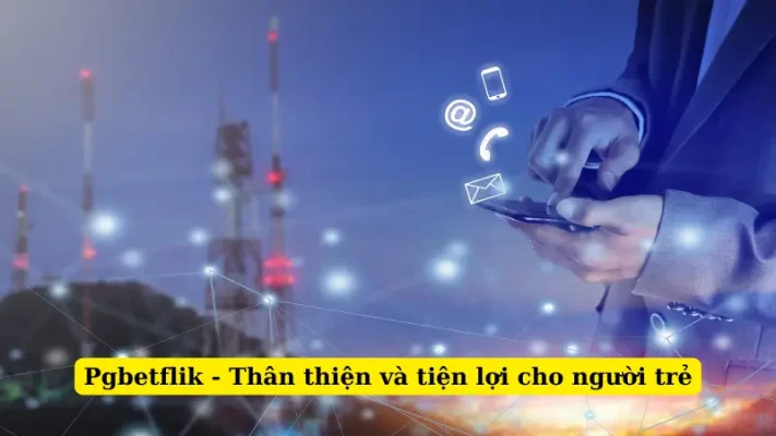 Pgbetflik - Thân thiện và tiện lợi cho người trẻ