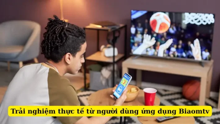 Trải nghiệm thực tế từ người dùng ứng dụng Biaomtv